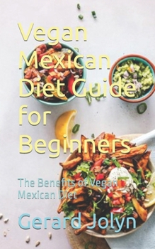 Vegan Mexican Diet Guide for Beginners: The Benefits of Vegan Mexican Diet