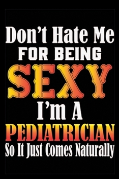 Paperback Don't Hate Me For Being Sexy I'm A Pediatrician So It Just Comes Naturally: Don't Hate Me For Being Sexy I'm A Pediatrician So It Just Comes Naturally Book