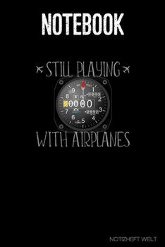 Notebook: Still Playing With Airplanes - Altimeter: Organizer, diary, writing book or  planner for Plane, Aircraft and Airplane Pilots Notebook for formulas, notes or for drawing