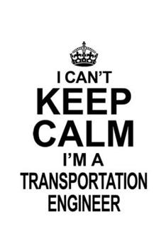 I Can't Keep Calm I'm A Transportation Engineer: Personal Transportation Engineer Notebook, Journal Gift, Diary, Doodle Gift or Notebook | 6 x 9 Compact Size- 109 Blank Lined Pages