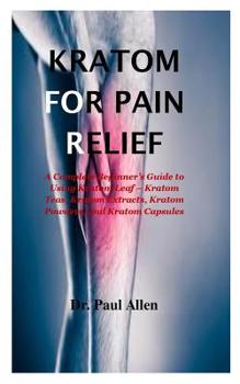 Paperback Kraton for pain relief: A Complete Beginner's Guide to Using Kratom Leaf - Kratom Teas, Kratom Extracts, Kratom Powders, and Kratom Capsules Book