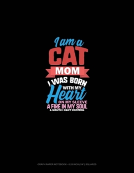 I Am A Cat Mom I Was Born With My Heart On My Sleeve A Fire In My Soul A Mouth I Can't Control: Graph Paper Notebook - 0.25 Inch (1/4") Squares