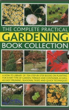 Paperback The Complete Practical Gardening Book Collection: A How-To Library of Ten Step-By-Step Books on Planting for Every Type of Garden, Terrace and Contain Book