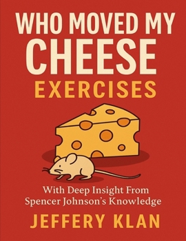 WHO MOVED MY CHEESE EXERCISES: WITH DEEP INSIGHT FROM SPENCER JOHNSON’S KNOWLEDGE