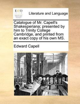 Paperback Catalogue of Mr. Capell's Shakesperiana; Presented by Him to Trinity College Cambridge, and Printed from an Exact Copy of His Own Ms. Book