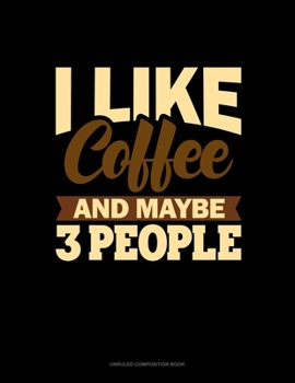 I Like Coffee And Maybe 3 People: Unruled Composition Book
