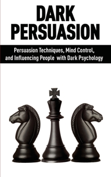 Paperback Dark Persuasion: Persuasion Techniques, Mind Control and Influencing People with Dark Psychology Book