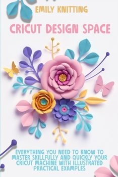 Paperback Cricut Design Space: Everything You Need to Know to Master Skillfully and Quickly Your Cricut Machine with Illustrated Practical Examples Book