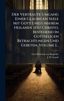 Der Vertraute Umgang Einer Glaubigen Seele Mit Gott Und Unserem Heilande Jesu Christo, Bestehend In Gottseligen Betrachtungen Und Gebeten, Volume 1... (German Edition)