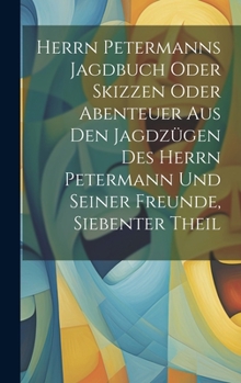 Hardcover Herrn Petermanns Jagdbuch oder Skizzen oder Abenteuer aus den Jagdzügen des Herrn Petermann und seiner Freunde, Siebenter Theil [German] Book
