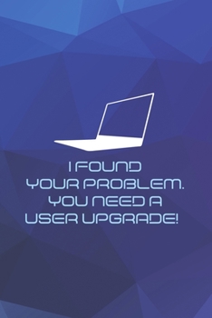 Paperback I Found Your Problem. You Need A User Upgrade!: Tech Support Notebook Journal Composition Blank Lined Diary Notepad 120 Pages Paperback Blue Book