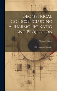 Hardcover Geometrical Conics Including Anharmonic Ratio and Projection: With Numerous Examples Book