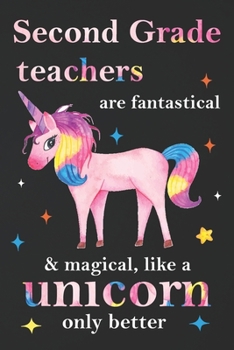 Paperback Second Grade Teachers Are Fantastical & Magical Like A Unicorn Only Better: Teacher Appreciation Gifts,: Unicorn Journal for girls, Teacher Appreciati Book