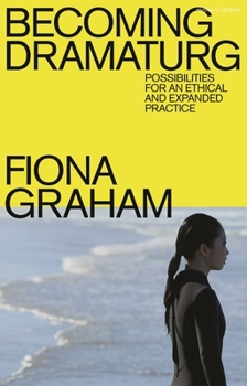 Hardcover Becoming Dramaturg: Possibilities for an Ethical and Expanded Practice Book