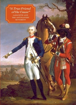 Hardcover "A True Friend of the Cause": Lafayette and the Antislavery Movement Book