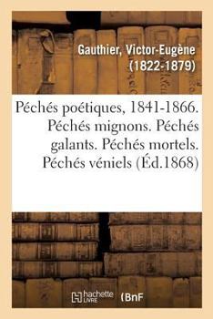 Péchés poétiques, 1841-1866. Péchés mignons. Péchés galants. Péchés mortels. Péchés véniels