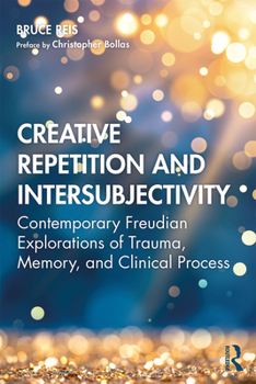 Paperback Creative Repetition and Intersubjectivity: Contemporary Freudian Explorations of Trauma, Memory, and Clinical Process Book
