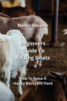 Paperback Beginners Guide To Raising Goats: How To Raise A Happy Backyard Flock Book
