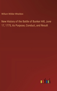 Hardcover New History of the Battle of Bunker Hill, June 17, 1775, its Purpose, Conduct, and Result Book