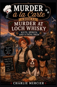 Murder à la Carte Book 6: Murder at Loch Whisky – Kilts, Spirits, and a Fatal Dram: A cozy mystery with Scottish flair, sharp wit, and just enough peat to burn.