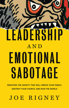 Leadership and Emotional Sabotage: Resisting the Anxiety That Will Wreck Your Family, Destroy Your Church, and Ruin the World