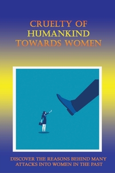 Paperback Cruelty Of Humankind Towards Women: Discover The Reasons Behind Many Attacks Into Women In The Past: Books About Misogyny Book