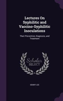 Hardcover Lectures On Syphilitic and Vaccino-Syphilitic Inoculations: Their Prevention, Diagnosis, and Treatment Book