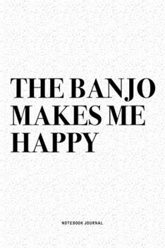 The Banjo Makes Me Happy: A 6x9 Inch Diary Notebook Journal With A Bold Text Font Slogan On A Matte Cover and 120 Blank Lined Pages Makes A Great Alternative To A Card