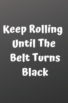 Keep Rolling Until The Belt Turns Black Journal : Goal Planner and Organizer. Keep Track of Your BJJ Goals .: Keep Rolling Until The Belt Turns Black