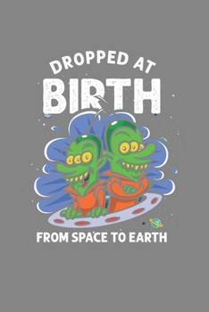 Dropped at the Birth From Space to Earth: Cool Animated Funny Alien Design Notebook Composition Book Novelty Gift (6"x9") Dot Grid Notebook to write in
