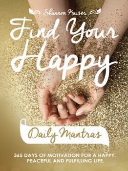 Paperback Find Your Happy Daily Mantras: 365 Days of Motivation for a Happy, Peaceful and Fulfilling Life. Book