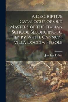 Paperback A Descriptive Catalogue of Old Masters of the Italian School Belonging to Henry White Cannon, Villa Doccia, Fiesole Book