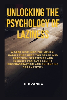 Unlocking the Psychology of Laziness: A Deep Dive into the Mental Habits That Keep You Stuck and Practical Strategies and Insights for Overcoming Proc
