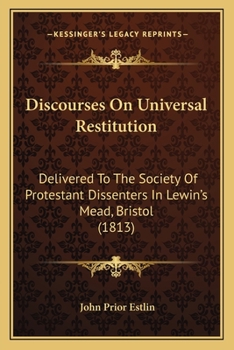 Paperback Discourses On Universal Restitution: Delivered To The Society Of Protestant Dissenters In Lewin's Mead, Bristol (1813) Book