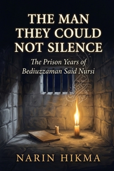 The Man They Could Not Silence: The Prison Years of Bediuzzaman Said Nursi