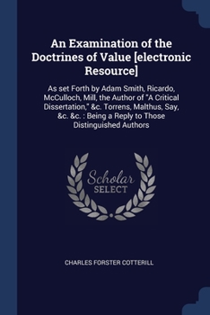 Paperback An Examination of the Doctrines of Value [electronic Resource]: As set Forth by Adam Smith, Ricardo, McCulloch, Mill, the Author of "A Critical Disser Book
