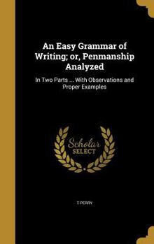 Hardcover An Easy Grammar of Writing; or, Penmanship Analyzed: In Two Parts ... With Observations and Proper Examples Book