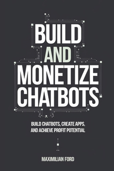 Paperback Build and Monetize Chatbots: Build Chatbots, Create Apps, and Achieve Profit Potential Book