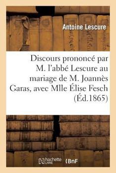 Discours prononcé par M. l'abbé Lescure au mariage de M. Joannès Garas, avec Mlle Élise Fesch (Histoire)
