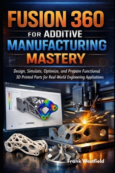 Paperback Fusion 360 for Additive Manufacturing Mastery: Design, Simulate, Optimize, and Prepare Functional 3D Printed Parts for Real-World Engineering Applicat Book