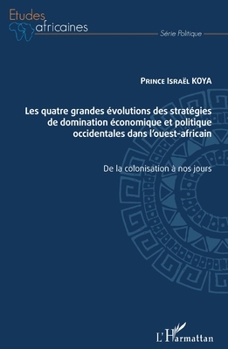 Les quatre grandes évolutions des stratégies de domination économique et politique occidentales dans l'ouest-africain: De la colonisation à nos jours (Études Africaines) (French Edition)
