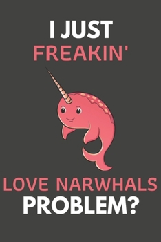 Paperback I Just Freakin' Love Narwhals Problem?: Narwhal Gifts Blank Lined Notebook Journal to Write In, Notes, To Do Lists, For Real Narwhal Lovers Only Book