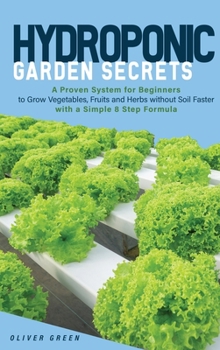 Hardcover Hydroponic Garden Secrets: A proven system for beginners to grow vegetables, fruits and herbs without soil faster with a simple 8 step formula Book