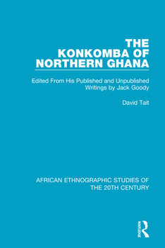 The Konkomba of Northern Ghana: Edited From His Published and Unpublished Writings by Jack Goody (African Ethnographic Studies of the 20th Century)