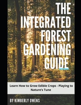 Paperback The Integrated Forest Gardening Guide: Learn How to Grow Edible Crops - Playing to Nature's Tune Book