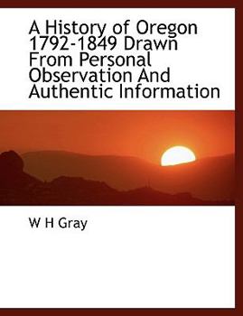 Paperback A History of Oregon 1792-1849 Drawn from Personal Observation and Authentic Information Book