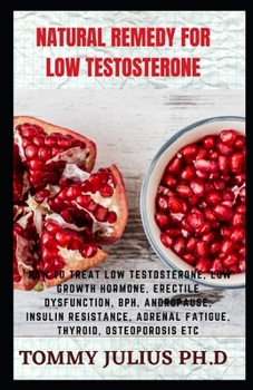 Paperback Natural Remedy For Low Testosterone: How to Treat Low Testosterone, Low Growth Hormone, Erectile Dysfunction, BPH, Andropause, Insulin Resistance, Adr Book