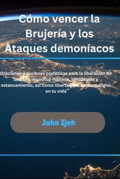 Cómo vencer la brujería y los ataques demoniac: Oraciones y acciones proféticas para la liberación de brujería, espíritus marinos, obstáculos y ... del acoso maligno en tu (Spanish Edition)