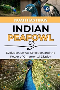 Paperback Indian Peafowl: Evolution, Sexual Selection, and the Power of Ornamental Display Book