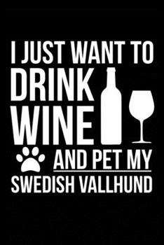 I just want to drink wine and pet my Swedish Vallhund dog mom dog dad Wine lover Journal Notebook: An ideal journal for the Swedish Vallhund dog owner who loves their dog and also loves wine